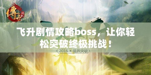 飛升劇情攻略boss，讓你輕松突破終極挑戰(zhàn)！