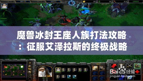 魔獸冰封王座人族打法攻略：征服艾澤拉斯的終極戰(zhàn)略