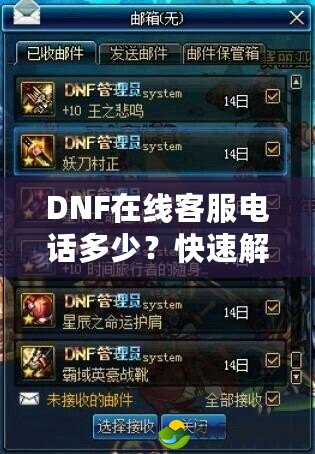 DNF在線客服電話多少？快速解決問題，暢享游戲樂趣！