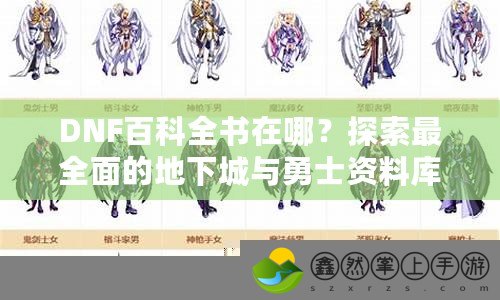 DNF百科全書在哪？探索最全面的地下城與勇士資料庫