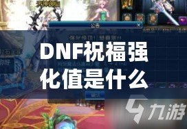 DNF祝福強化值是什么意思？了解它如何改變你的游戲體驗