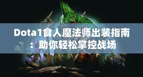 Dota1食人魔法師出裝指南：助你輕松掌控戰(zhàn)場