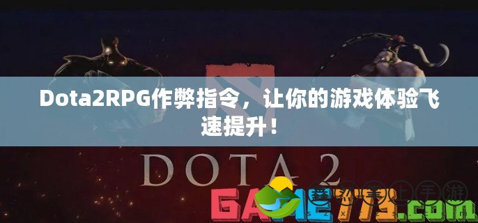 Dota2RPG作弊指令，讓你的游戲體驗飛速提升！