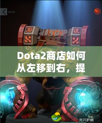 Dota2商店如何從左移到右，提升你的游戲體驗(yàn)！