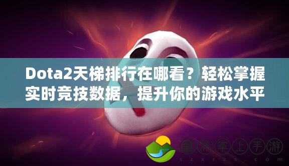 Dota2天梯排行在哪看？輕松掌握實(shí)時競技數(shù)據(jù)，提升你的游戲水平