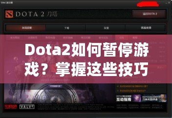 Dota2如何暫停游戲？掌握這些技巧，讓你輕松應(yīng)對(duì)游戲中的暫停需求