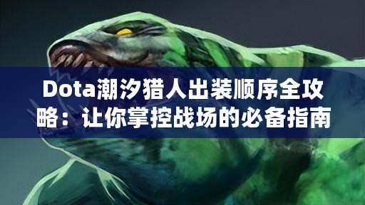 Dota潮汐獵人出裝順序全攻略：讓你掌控戰(zhàn)場(chǎng)的必備指南