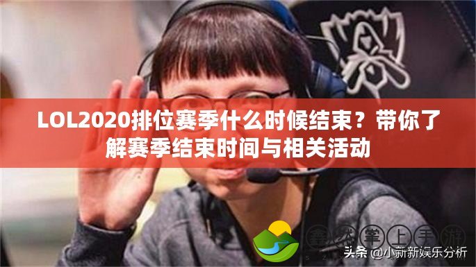 LOL2020排位賽季什么時(shí)候結(jié)束？帶你了解賽季結(jié)束時(shí)間與相關(guān)活動