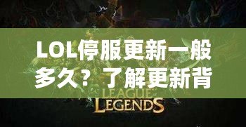 LOL停服更新一般多久？了解更新背后的秘密與技巧