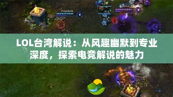 LOL臺灣解說：從風趣幽默到專業(yè)深度，探索電競解說的魅力