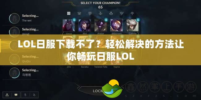 LOL日服下載不了？輕松解決的方法讓你暢玩日服LOL