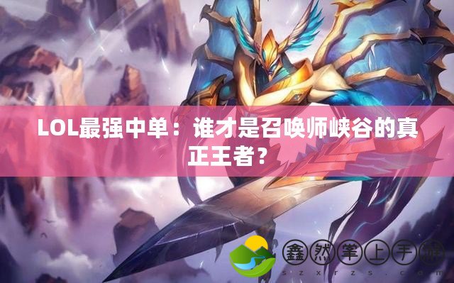 LOL最強中單：誰才是召喚師峽谷的真正王者？