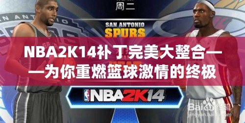 NBA2K14補(bǔ)丁完美大整合——為你重燃籃球激情的終極體驗(yàn)