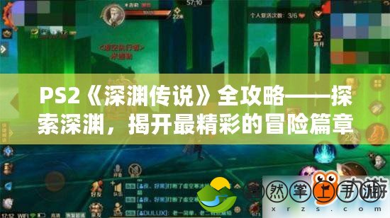 PS2《深淵傳說》全攻略——探索深淵，揭開最精彩的冒險篇章