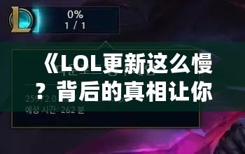 《LOL更新這么慢？背后的真相讓你大吃一驚！》