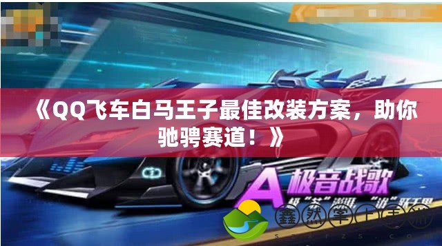 《QQ飛車白馬王子最佳改裝方案，助你馳騁賽道！》