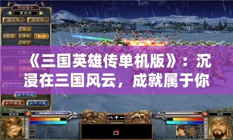 《三國英雄傳單機版》：沉浸在三國風云，成就屬于你的英雄傳奇