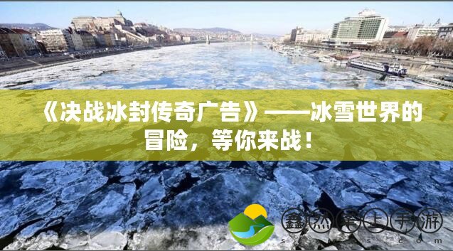 《決戰(zhàn)冰封傳奇廣告》——冰雪世界的冒險，等你來戰(zhàn)！