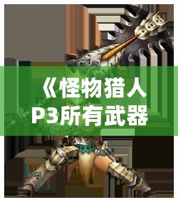 《怪物獵人P3所有武器進化表：全面解析獵人武器發(fā)展路線》