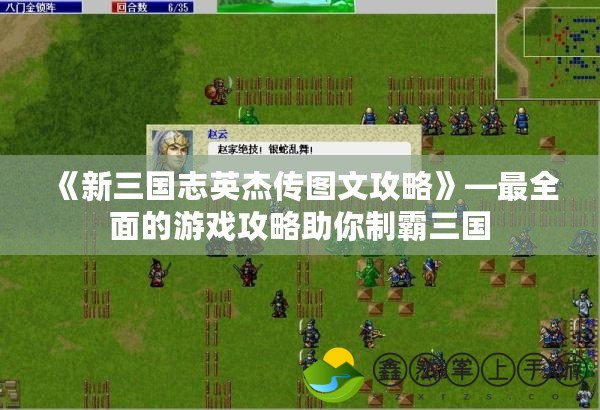 《新三國志英杰傳圖文攻略》—最全面的游戲攻略助你制霸三國