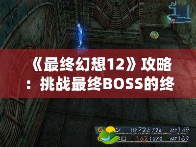 《最終幻想12》攻略：挑戰(zhàn)最終BOSS的終極指南