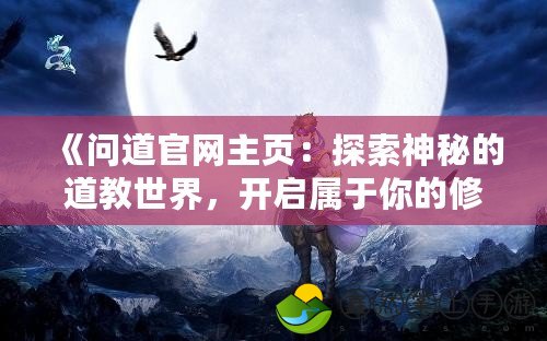 《問道官網(wǎng)主頁：探索神秘的道教世界，開啟屬于你的修道之旅》