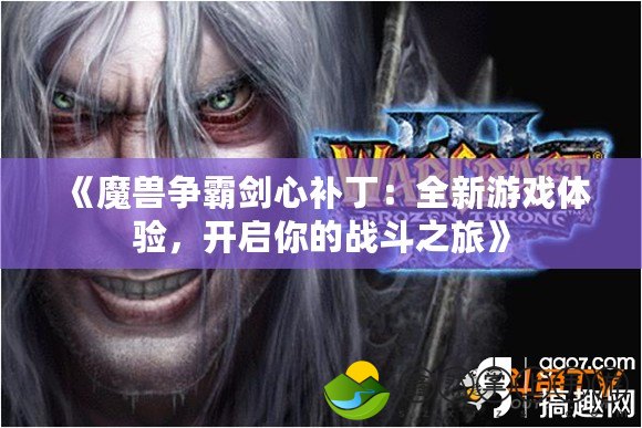 《魔獸爭(zhēng)霸劍心補(bǔ)?。喝掠螒蝮w驗(yàn)，開(kāi)啟你的戰(zhàn)斗之旅》