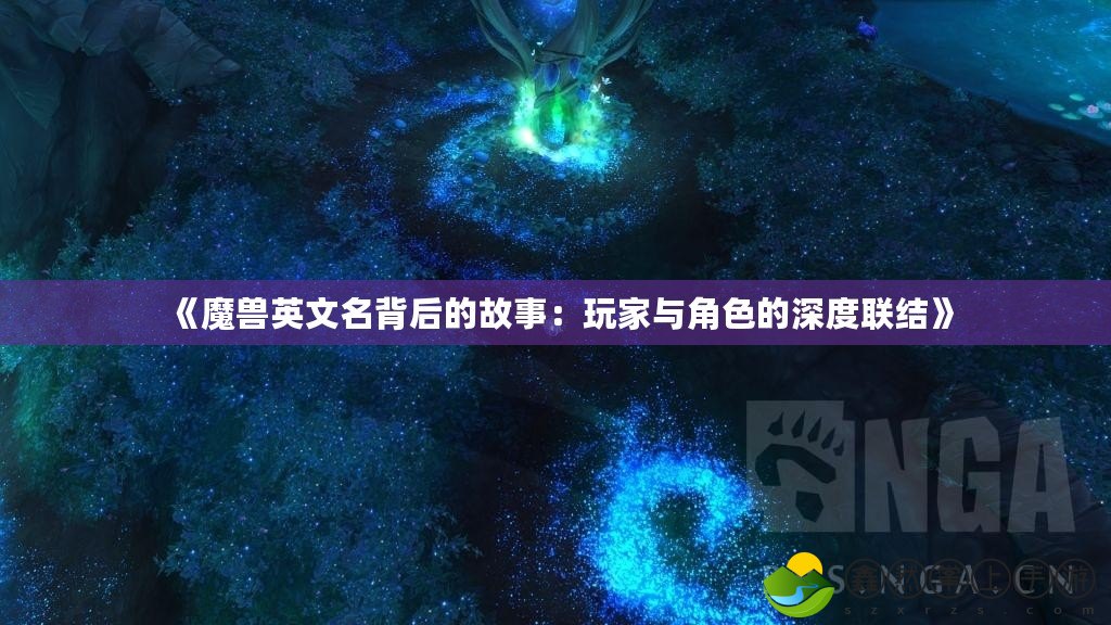 《魔獸英文名背后的故事：玩家與角色的深度聯(lián)結(jié)》