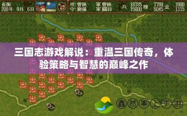 三國志游戲解說：重溫三國傳奇，體驗(yàn)策略與智慧的巔峰之作