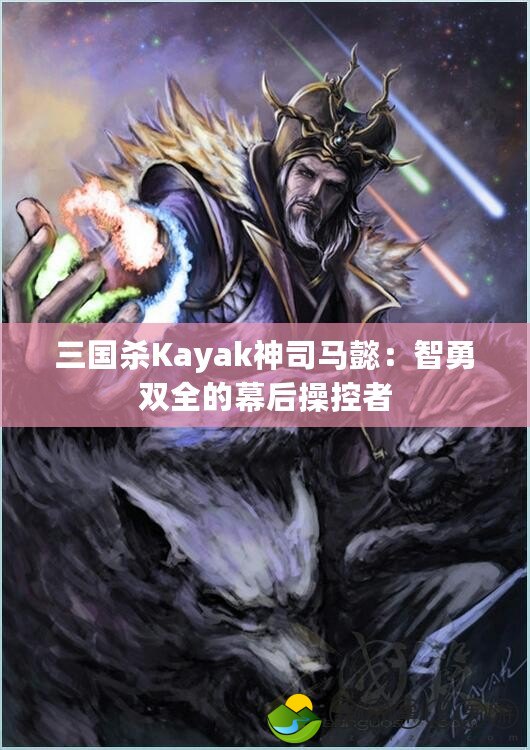 三國殺Kayak神司馬懿：智勇雙全的幕后操控者