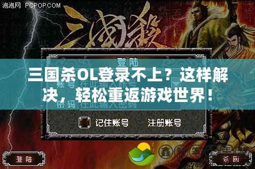 三國殺OL登錄不上？這樣解決，輕松重返游戲世界！