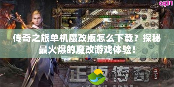 傳奇之旅單機魔改版怎么下載？探秘最火爆的魔改游戲體驗！