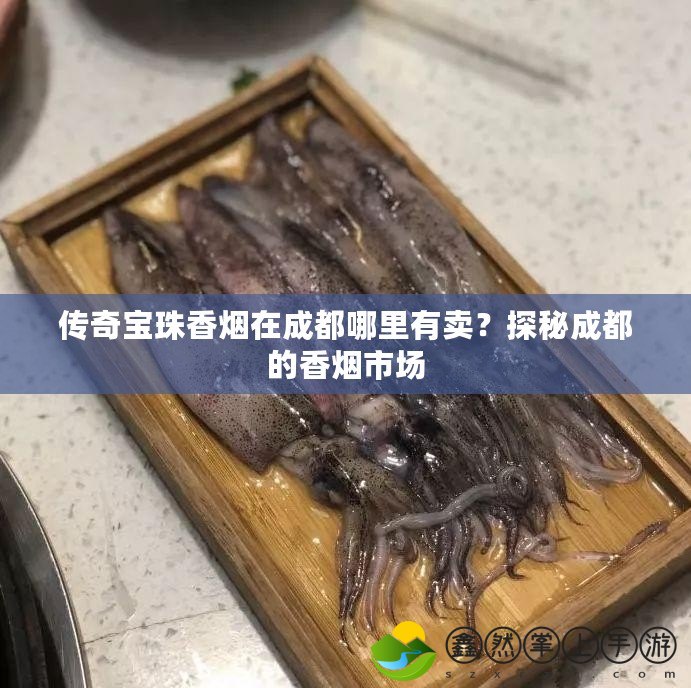 傳奇寶珠香煙在成都哪里有賣？探秘成都的香煙市場