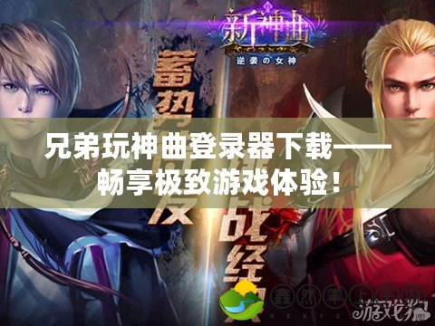 兄弟玩神曲登錄器下載——暢享極致游戲體驗(yàn)！