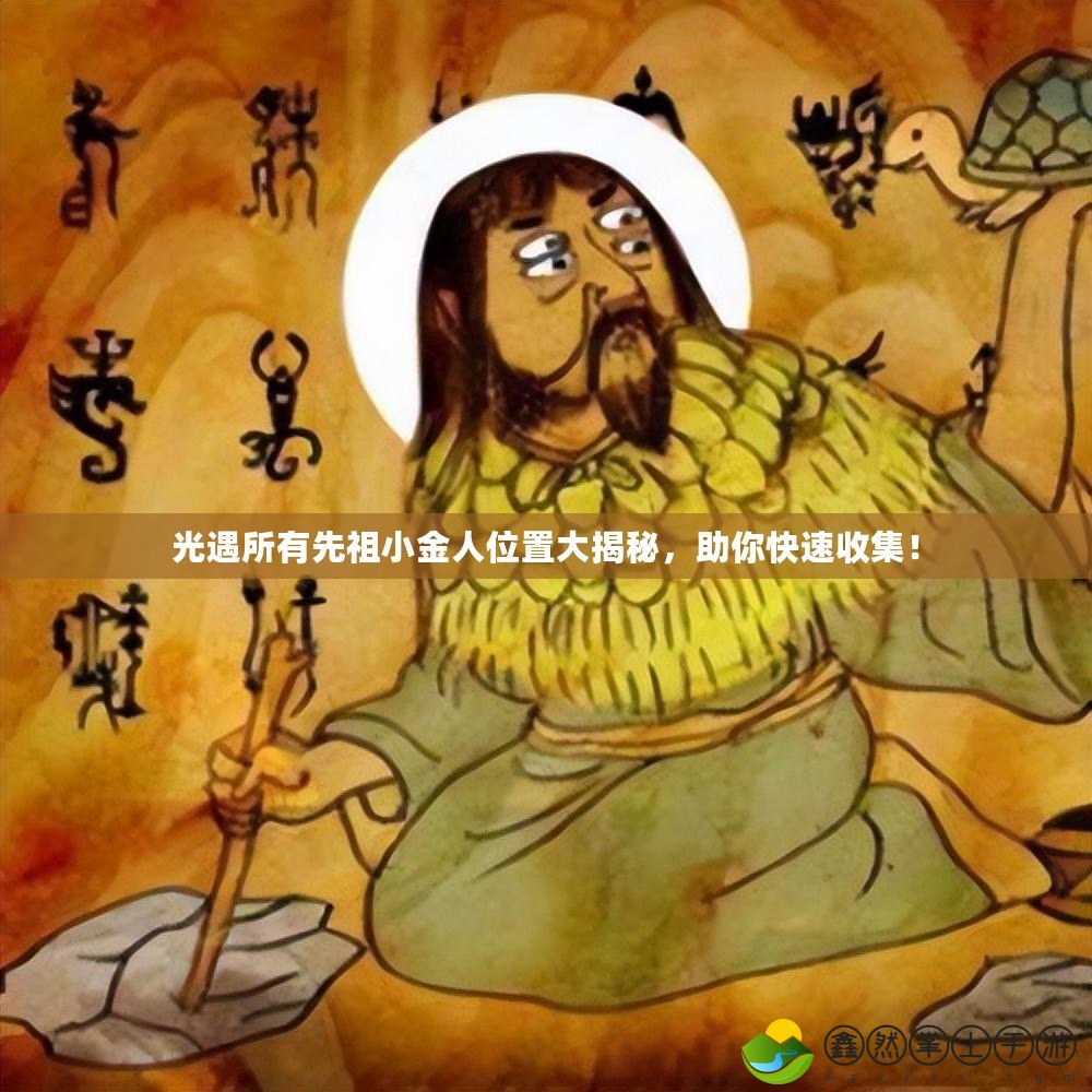 光遇所有先祖小金人位置大揭秘，助你快速收集！