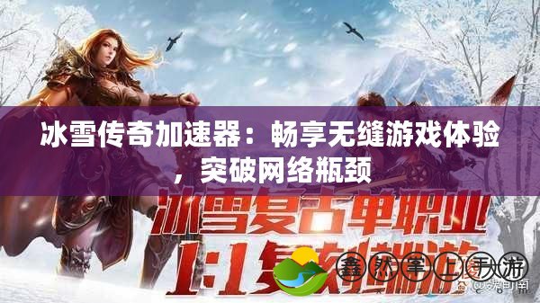 冰雪傳奇加速器：暢享無縫游戲體驗，突破網(wǎng)絡(luò)瓶頸