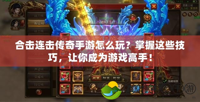 合擊連擊傳奇手游怎么玩？掌握這些技巧，讓你成為游戲高手！