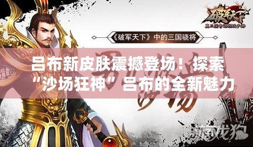 呂布新皮膚震撼登場！探索“沙場狂神”呂布的全新魅力