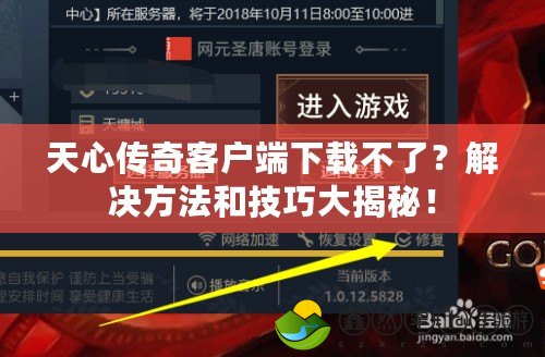 天心傳奇客戶端下載不了？解決方法和技巧大揭秘！