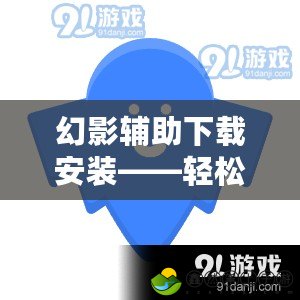 幻影輔助下載安裝——輕松提升游戲體驗(yàn)，暢享全新操作樂(lè)趣