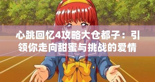 心跳回憶4攻略大倉都子：引領(lǐng)你走向甜蜜與挑戰(zhàn)的愛情之路