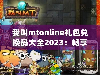 我叫mtonline禮包兌換碼大全2023：暢享超值福利，暢玩手游新體驗(yàn)！