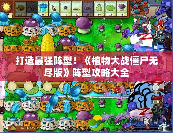 打造最強(qiáng)陣型！《植物大戰(zhàn)僵尸無盡版》陣型攻略大全