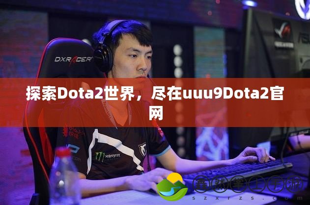 探索Dota2世界，盡在uuu9Dota2官網(wǎng)