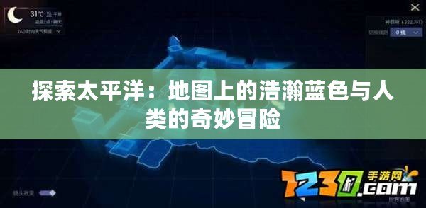 探索太平洋：地圖上的浩瀚藍(lán)色與人類(lèi)的奇妙冒險(xiǎn)