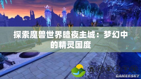 探索魔獸世界暗夜主城：夢(mèng)幻中的精靈國度