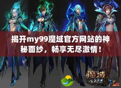 揭開my99魔域官方網(wǎng)站的神秘面紗，暢享無盡激情！