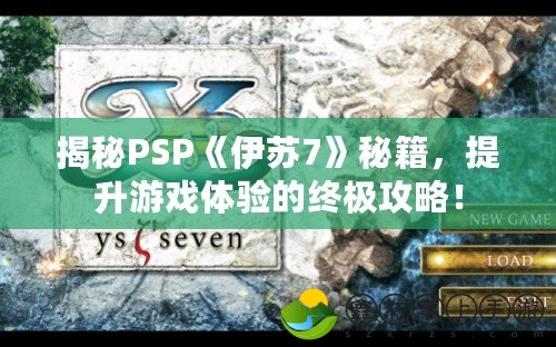 揭秘PSP《伊蘇7》秘籍，提升游戲體驗(yàn)的終極攻略！