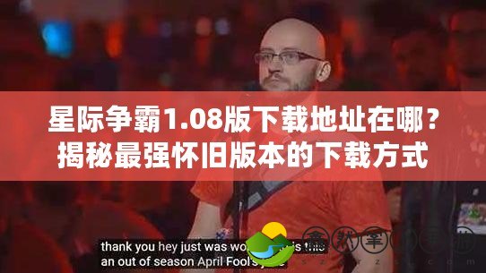 星際爭霸1.08版下載地址在哪？揭秘最強懷舊版本的下載方式