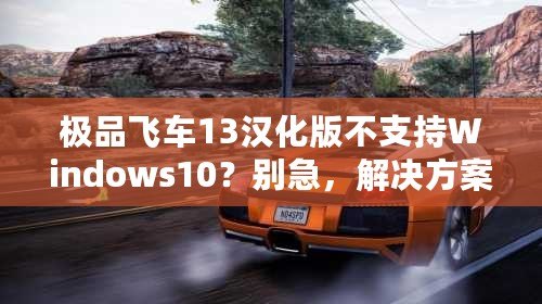 極品飛車13漢化版不支持Windows10？別急，解決方案來了！